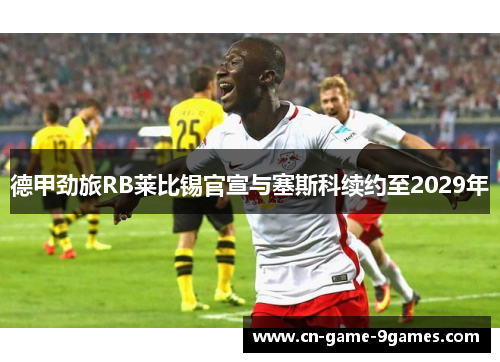 德甲劲旅RB莱比锡官宣与塞斯科续约至2029年